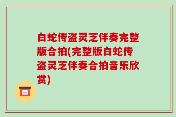 白蛇传盗灵芝伴奏完整版合拍(完整版白蛇传盗灵芝伴奏合拍音乐欣赏)