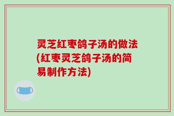 灵芝红枣鸽子汤的做法(红枣灵芝鸽子汤的简易制作方法)