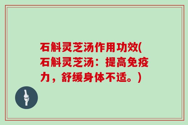 石斛灵芝汤作用功效(石斛灵芝汤:提高免疫力,舒缓身体不适。)