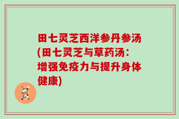 田七灵芝西洋参丹参汤(田七灵芝与草药汤：增强免疫力与提升身体健康)