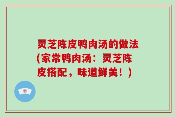 灵芝陈皮鸭肉汤的做法(家常鸭肉汤：灵芝陈皮搭配，味道鲜美！)
