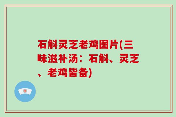 石斛灵芝老鸡图片(三味滋补汤：石斛、灵芝、老鸡皆备)