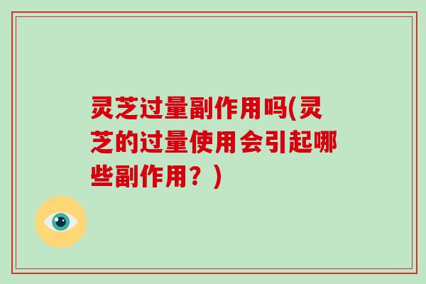 灵芝过量副作用吗(灵芝的过量使用会引起哪些副作用?)