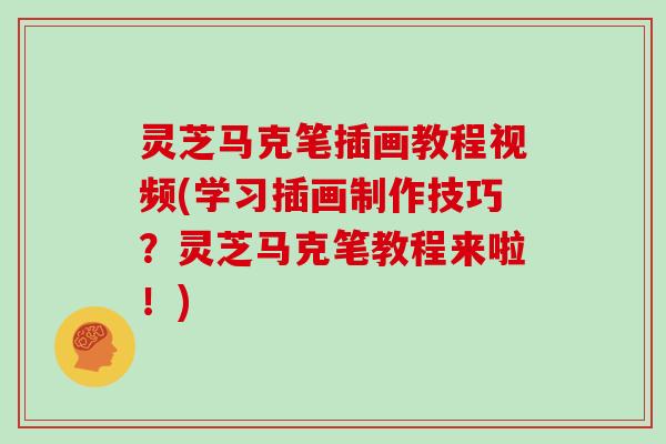 灵芝马克笔插画教程视频(学习插画制作技巧?灵芝马克笔教程来啦!)