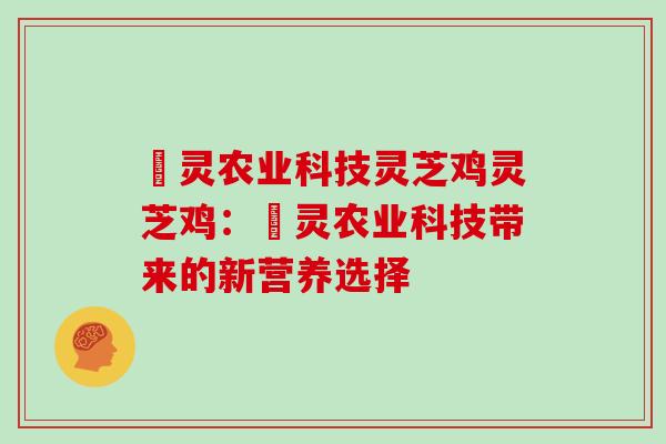 祿灵农业科技灵芝鸡灵芝鸡:祿灵农业科技带来的新营养选择