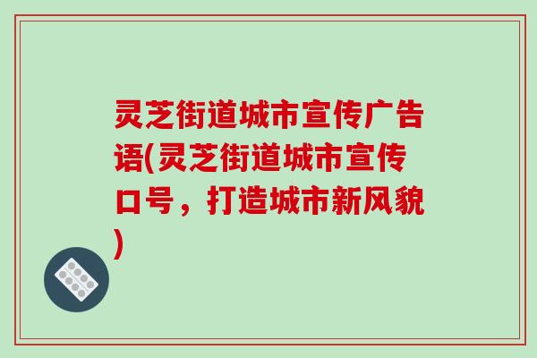 灵芝街道城市宣传广告语(灵芝街道城市宣传口号,打造城市新风貌)