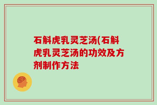 石斛虎乳灵芝汤(石斛虎乳灵芝汤的功效及方剂制作方法