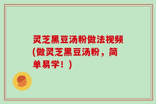 灵芝黑豆汤粉做法视频(做灵芝黑豆汤粉,简单易学!)