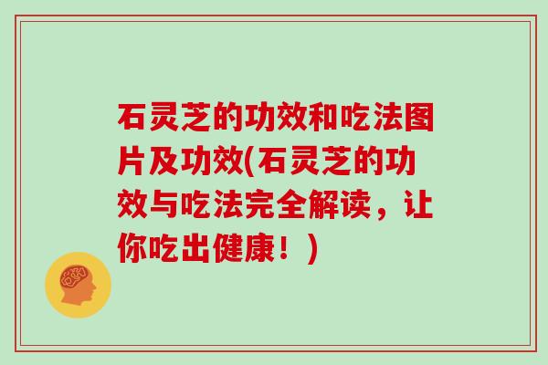 石灵芝的功效和吃法图片及功效(石灵芝的功效与吃法完全解读,让你吃出健康!)