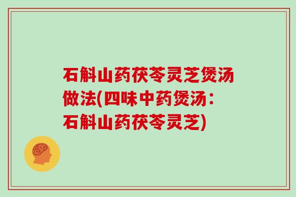 石斛山药茯苓灵芝煲汤做法(四味中药煲汤：石斛山药茯苓灵芝)