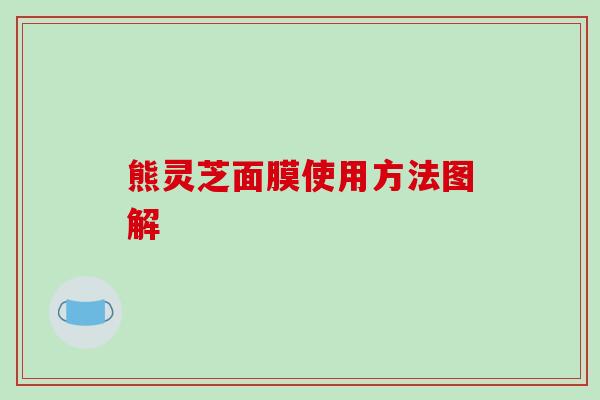 熊灵芝面膜使用方法图解