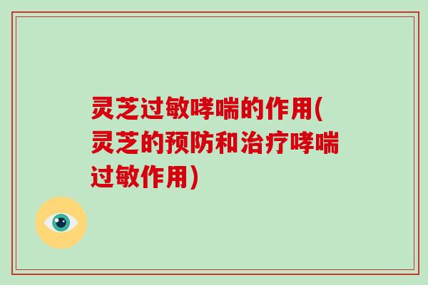 灵芝过敏哮喘的作用(灵芝的预防和治疗哮喘过敏作用)