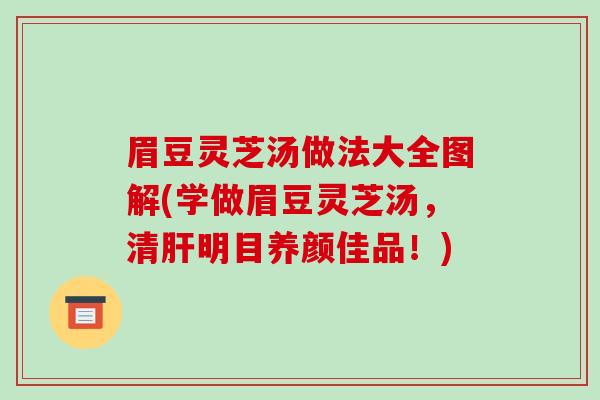 眉豆灵芝汤做法大全图解(学做眉豆灵芝汤，清肝明目养颜佳品！)