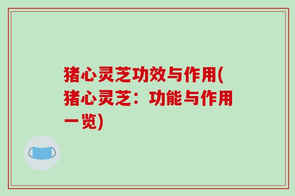 猪心灵芝功效与作用(猪心灵芝：功能与作用一览)