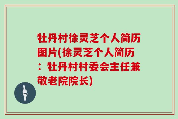 牡丹村徐灵芝个人简历图片(徐灵芝个人简历:牡丹村村委会主任兼敬老院院长)