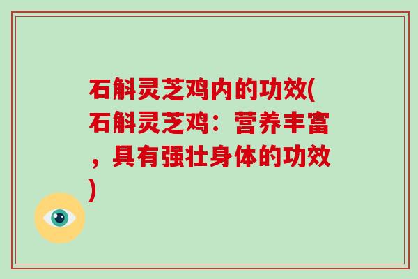 石斛灵芝鸡内的功效(石斛灵芝鸡:营养丰富,具有强壮身体的功效)