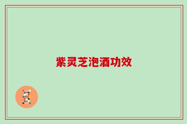 紫灵芝泡酒功效