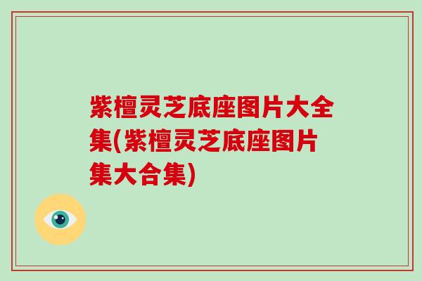 紫檀灵芝底座图片大全集(紫檀灵芝底座图片集大合集)