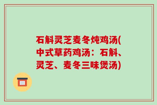 石斛灵芝麦冬炖鸡汤(中式草药鸡汤:石斛、灵芝、麦冬三味煲汤)