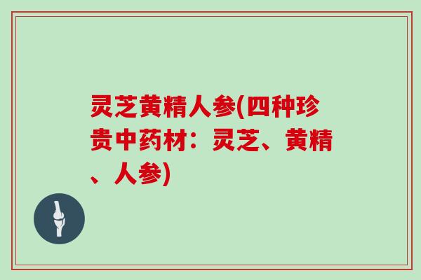 灵芝黄精人参(四种珍贵中药材：灵芝、黄精、人参)