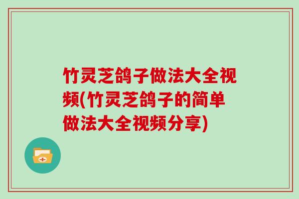 竹灵芝鸽子做法大全视频(竹灵芝鸽子的简单做法大全视频分享)