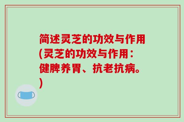 简述灵芝的功效与作用(灵芝的功效与作用:健脾养胃、抗老抗病。)