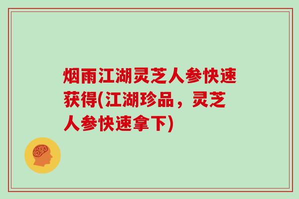 烟雨江湖灵芝人参快速获得(江湖珍品，灵芝人参快速拿下)