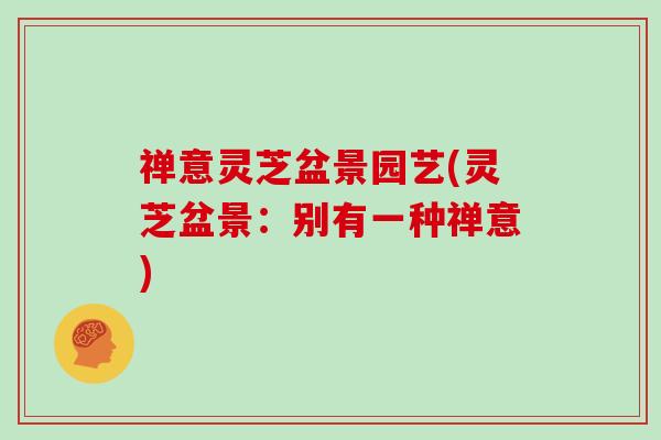 禅意灵芝盆景园艺(灵芝盆景:别有一种禅意)