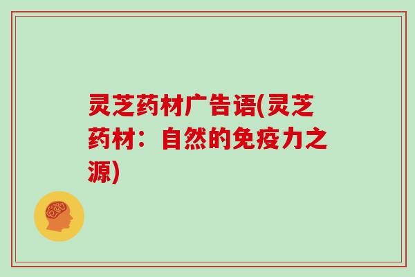灵芝药材广告语(灵芝药材:自然的免疫力之源)