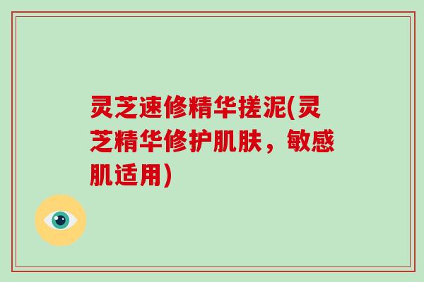 灵芝速修精华搓泥(灵芝精华修护肌肤,敏感肌适用)