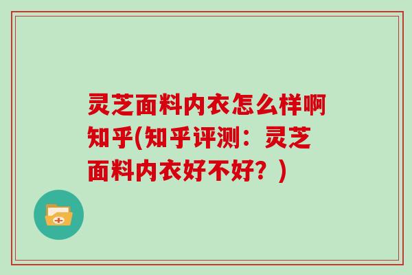 灵芝面料内衣怎么样啊知乎(知乎评测:灵芝面料内衣好不好?)