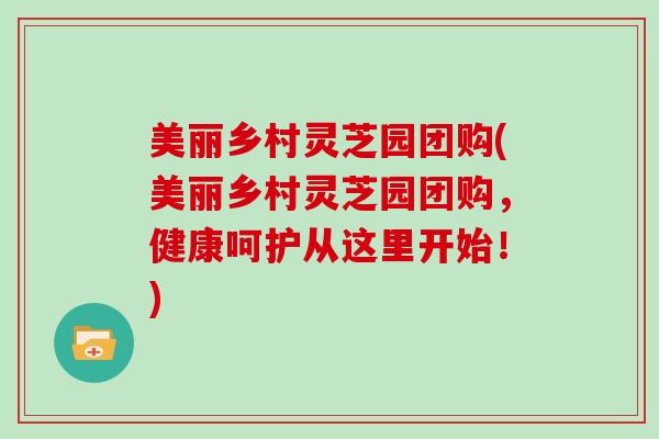 美丽乡村灵芝园团购(美丽乡村灵芝园团购，健康呵护从这里开始！)