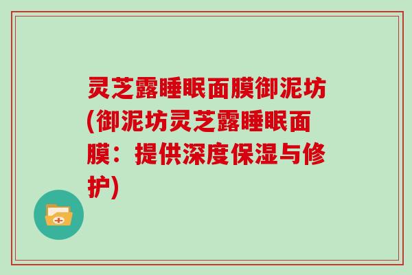 灵芝露睡眠面膜御泥坊(御泥坊灵芝露睡眠面膜:提供深度保湿与修护)