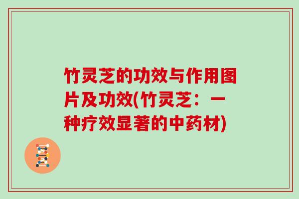竹灵芝的功效与作用图片及功效(竹灵芝:一种疗效显著的中药材)