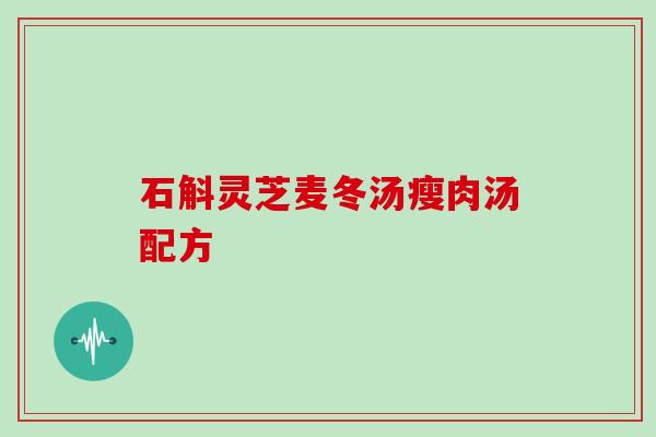 石斛灵芝麦冬汤瘦肉汤配方