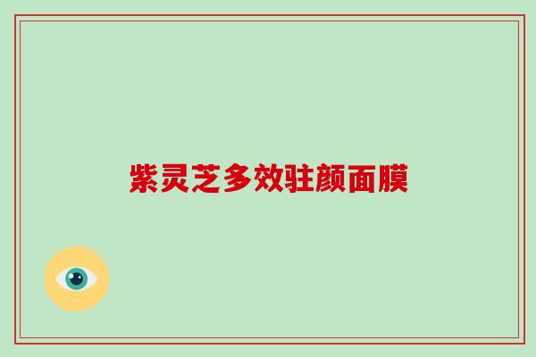 紫灵芝多效驻颜面膜