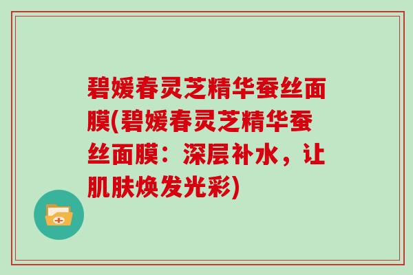 碧媛春灵芝精华蚕丝面膜(碧媛春灵芝精华蚕丝面膜:深层补水,让肌肤焕发光彩)