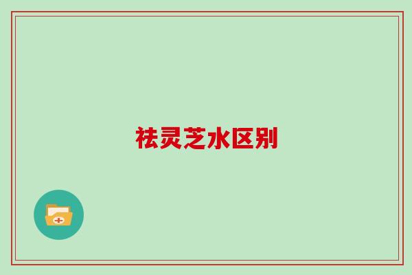 祛灵芝水区别