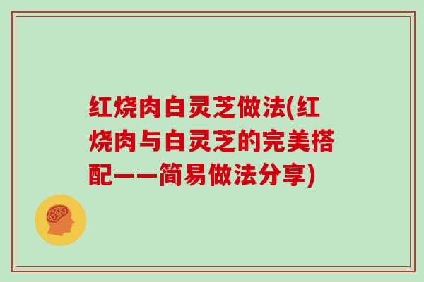 红烧肉白灵芝做法(红烧肉与白灵芝的完美搭配——简易做法分享)
