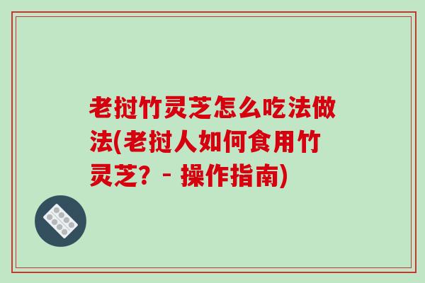 老挝竹灵芝怎么吃法做法(老挝人如何食用竹灵芝？- 操作指南)