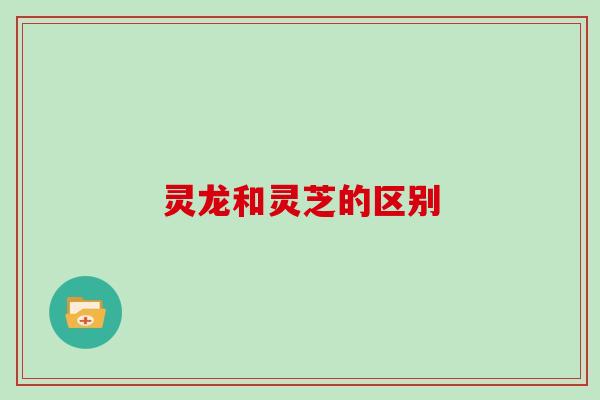 灵龙和灵芝的区别