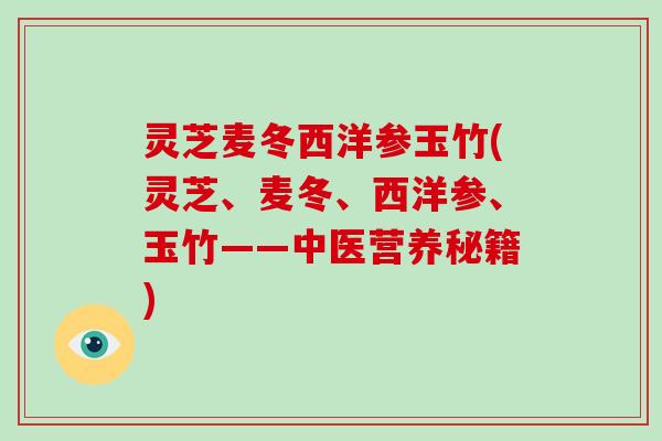 灵芝麦冬西洋参玉竹(灵芝、麦冬、西洋参、玉竹——中医营养秘籍)