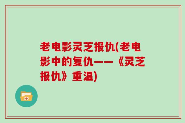 老电影灵芝报仇(老电影中的复仇——《灵芝报仇》重温)