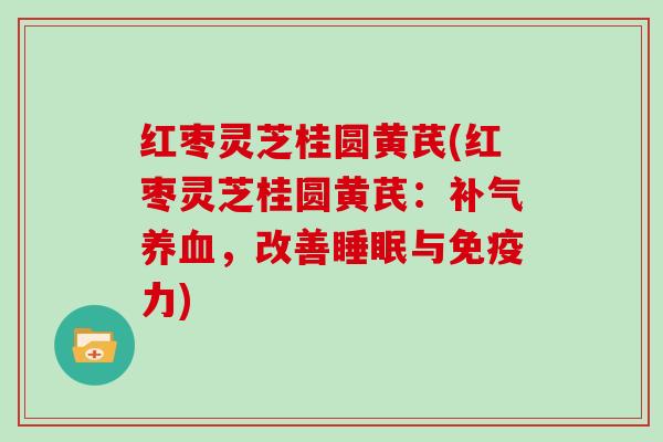 红枣灵芝桂圆黄芪(红枣灵芝桂圆黄芪：补气养血，改善睡眠与免疫力)