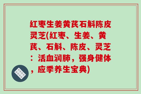 红枣生姜黄芪石斛陈皮灵芝(红枣、生姜、黄芪、石斛、陈皮、灵芝：活血润肺，强身健体，应季养生宝典)