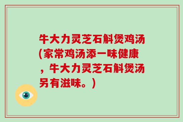 牛大力灵芝石斛煲鸡汤(家常鸡汤添一味健康,牛大力灵芝石斛煲汤另有滋味。)