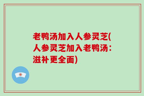 老鸭汤加入人参灵芝(人参灵芝加入老鸭汤:滋补更全面)