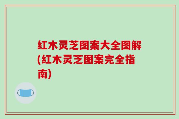 红木灵芝图案大全图解(红木灵芝图案完全指南)