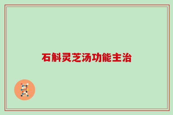 石斛灵芝汤功能主治