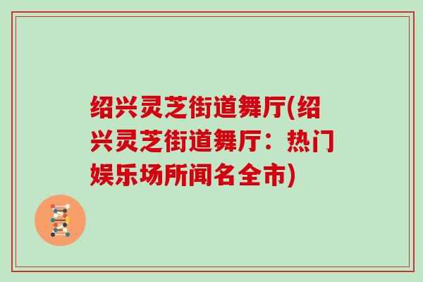绍兴灵芝街道舞厅(绍兴灵芝街道舞厅:热门娱乐场所闻名全市)
